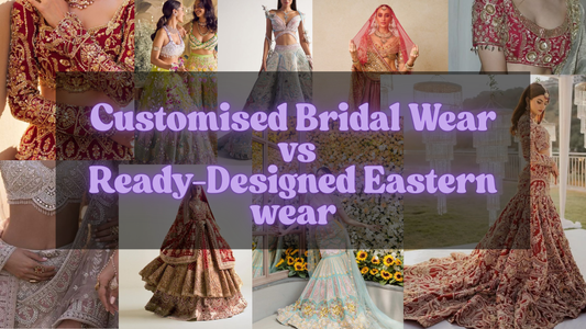 Customised Bridal Wear vs Ready-Designed Eastern Wear: Which is right for you?
